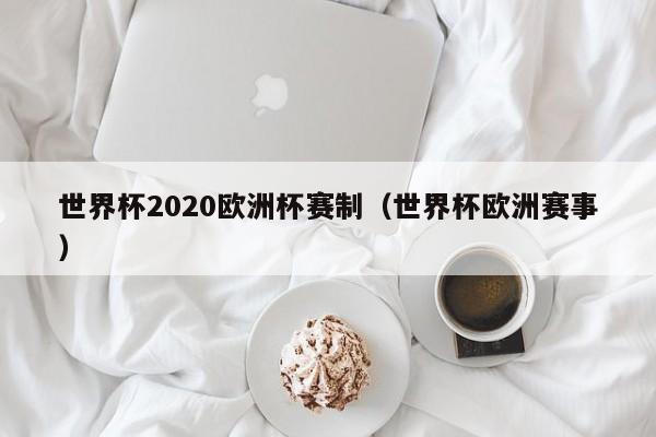 世界杯2020欧洲杯赛制（世界杯欧洲赛事）