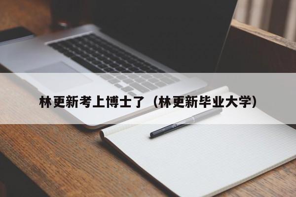 林更新考上博士了（林更新毕业大学）