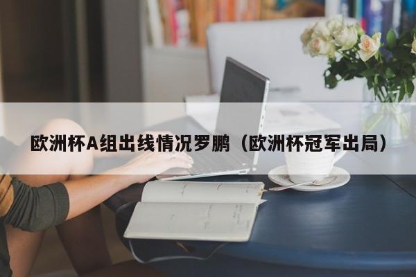 欧洲杯A组出线情况罗鹏（欧洲杯冠军出局）