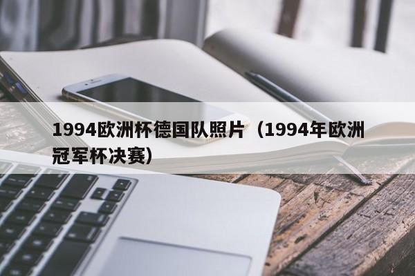 1994欧洲杯德国队照片（1994年欧洲冠军杯决赛）