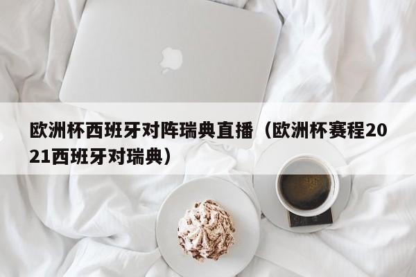 欧洲杯西班牙对阵瑞典直播（欧洲杯赛程2021西班牙对瑞典）