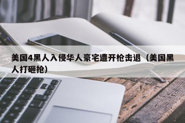 美国4黑人入侵华人豪宅遭开枪击退（美国黑人打砸抢）