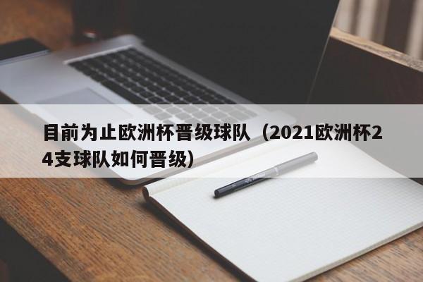 目前为止欧洲杯晋级球队（2021欧洲杯24支球队如何晋级）