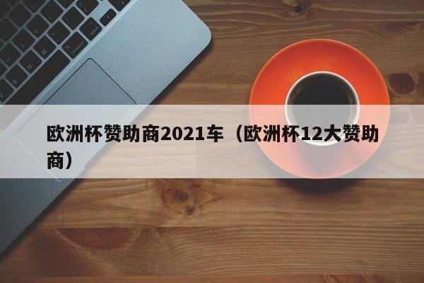 欧洲杯赞助商2021车（欧洲杯12大赞助商）