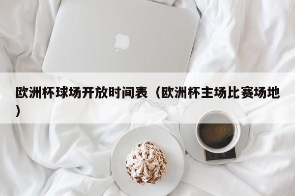 欧洲杯球场开放时间表（欧洲杯主场比赛场地）