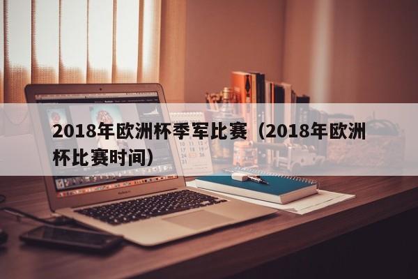 2018年欧洲杯季军比赛（2018年欧洲杯比赛时间）