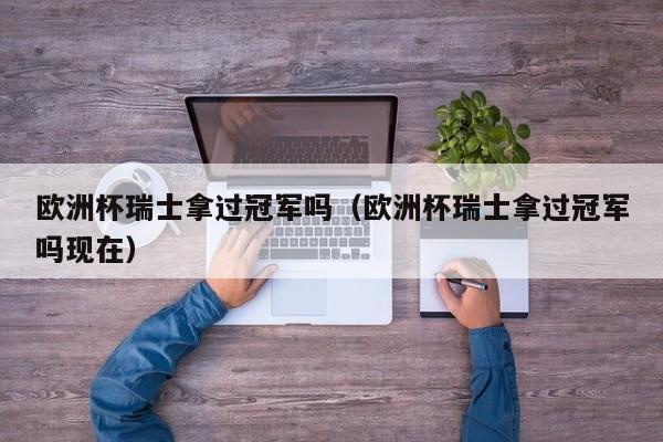 欧洲杯瑞士拿过冠军吗（欧洲杯瑞士拿过冠军吗现在）