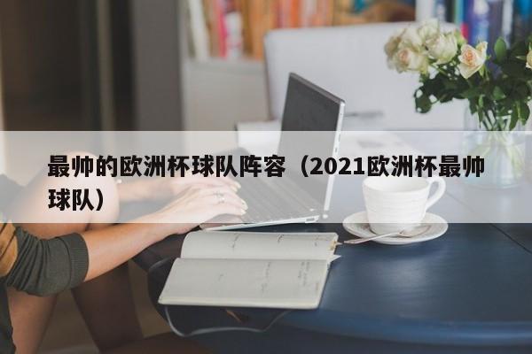 最帅的欧洲杯球队阵容（2021欧洲杯最帅球队）