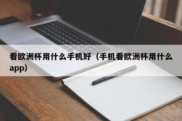 看欧洲杯用什么手机好（手机看欧洲杯用什么app）