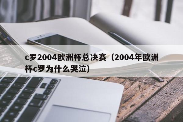 c罗2004欧洲杯总决赛（2004年欧洲杯c罗为什么哭泣）