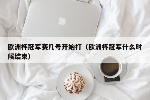 欧洲杯冠军赛几号开始打（欧洲杯冠军什么时候结束）