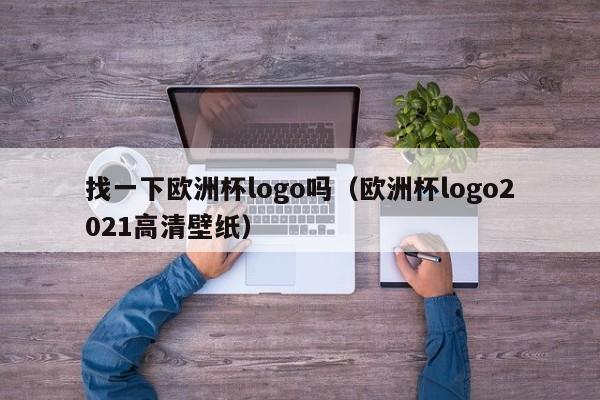 找一下欧洲杯logo吗（欧洲杯logo2021高清壁纸）