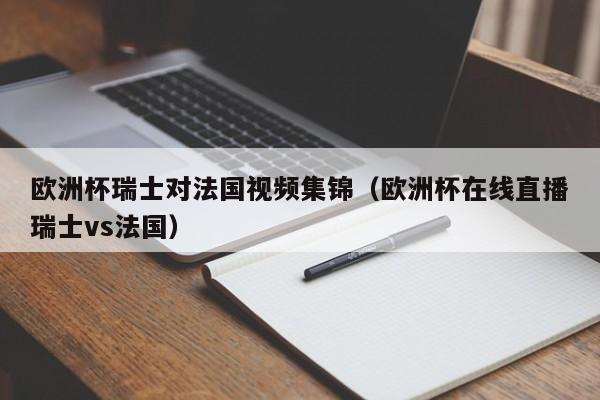 欧洲杯瑞士对法国视频集锦（欧洲杯在线直播瑞士vs法国）