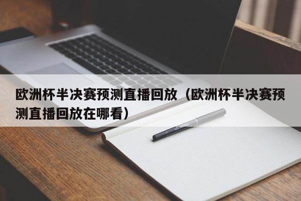 欧洲杯半决赛预测直播回放（欧洲杯半决赛预测直播回放在哪看）