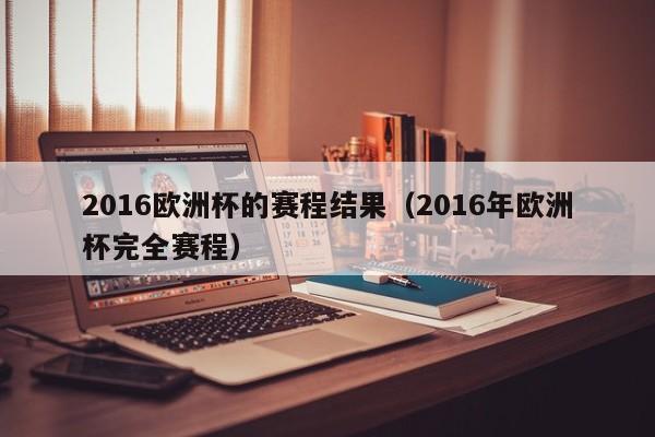 2016欧洲杯的赛程结果（2016年欧洲杯完全赛程）