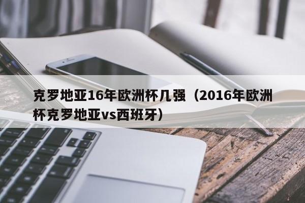 克罗地亚16年欧洲杯几强（2016年欧洲杯克罗地亚vs西班牙）