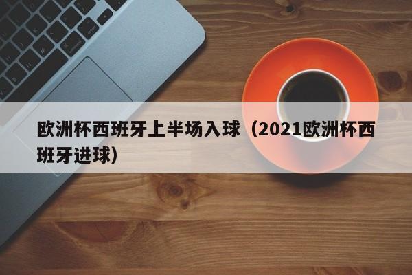 欧洲杯西班牙上半场入球（2021欧洲杯西班牙进球）