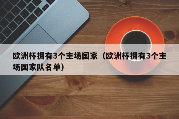 欧洲杯拥有3个主场国家（欧洲杯拥有3个主场国家队名单）