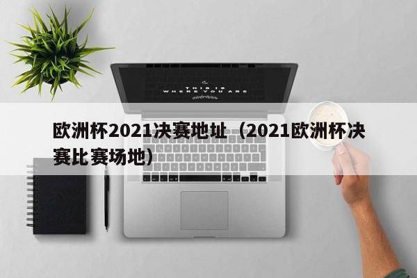 欧洲杯2021决赛地址（2021欧洲杯决赛比赛场地）