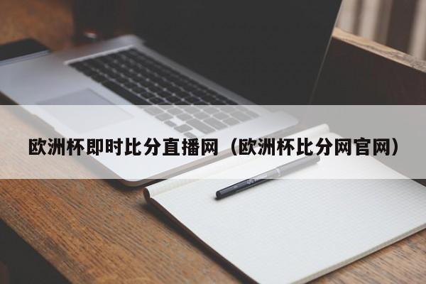 欧洲杯即时比分直播网（欧洲杯比分网官网）