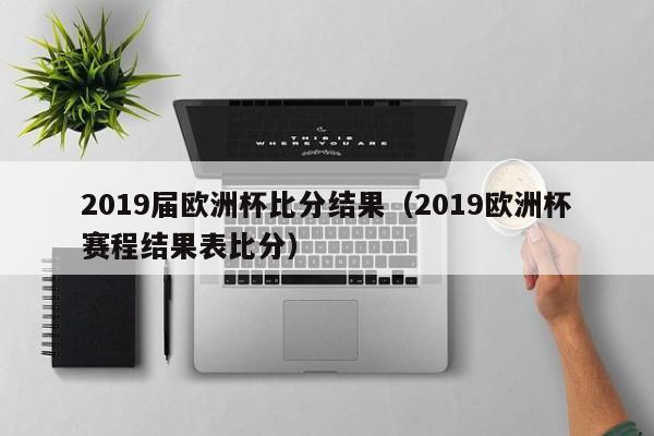 2019届欧洲杯比分结果（2019欧洲杯赛程结果表比分）