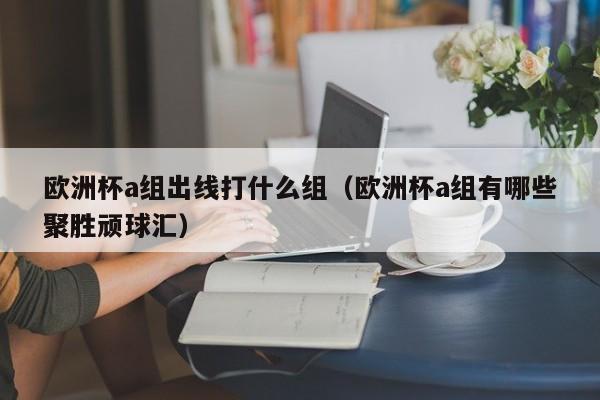 欧洲杯a组出线打什么组（欧洲杯a组有哪些聚胜顽球汇）