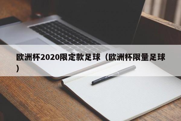 欧洲杯2020限定款足球（欧洲杯限量足球）