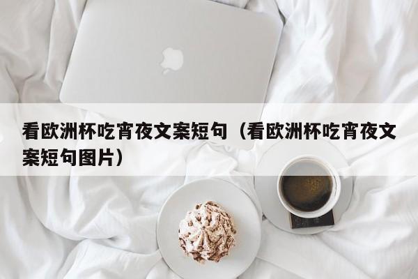 看欧洲杯吃宵夜文案短句（看欧洲杯吃宵夜文案短句图片）