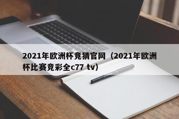 2021年欧洲杯竞猜官网（2021年欧洲杯比赛竞彩全c77 tv）