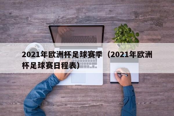 2021年欧洲杯足球赛季（2021年欧洲杯足球赛日程表）