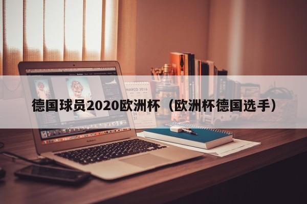 德国球员2020欧洲杯（欧洲杯德国选手）