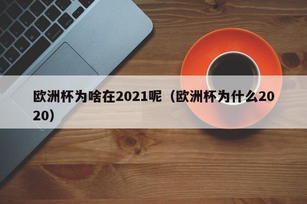 欧洲杯为啥在2021呢（欧洲杯为什么2020）