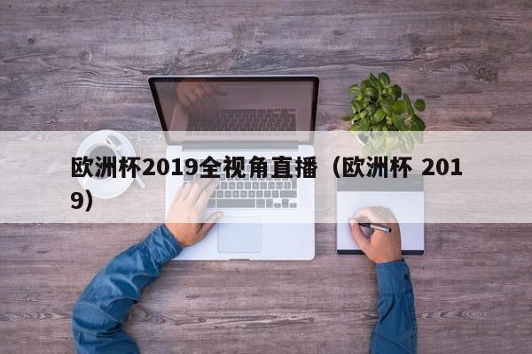 欧洲杯2019全视角直播（欧洲杯 2019）