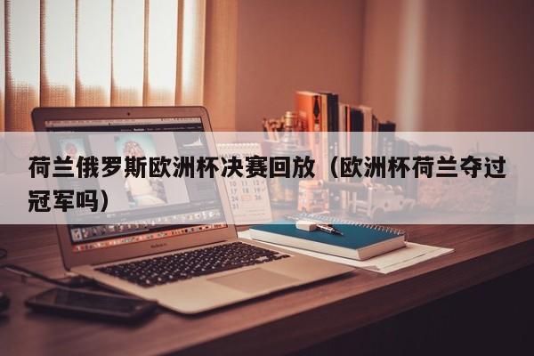 荷兰俄罗斯欧洲杯决赛回放（欧洲杯荷兰夺过冠军吗）