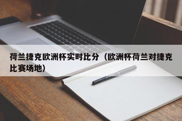 荷兰捷克欧洲杯实时比分（欧洲杯荷兰对捷克比赛场地）