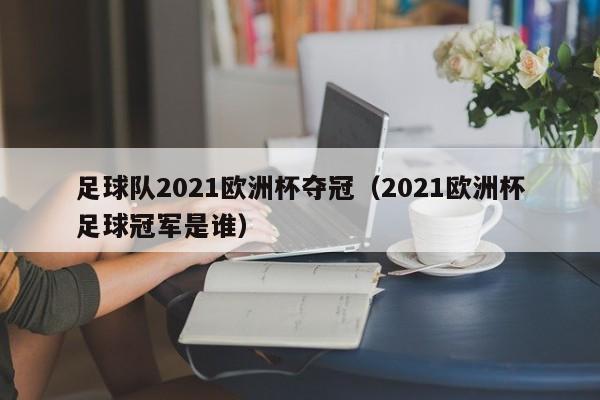 足球队2021欧洲杯夺冠（2021欧洲杯足球冠军是谁）