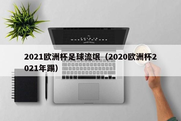 2021欧洲杯足球流氓（2020欧洲杯2021年踢）