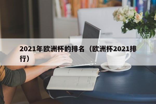 2021年欧洲杯的排名（欧洲杯2021排行）