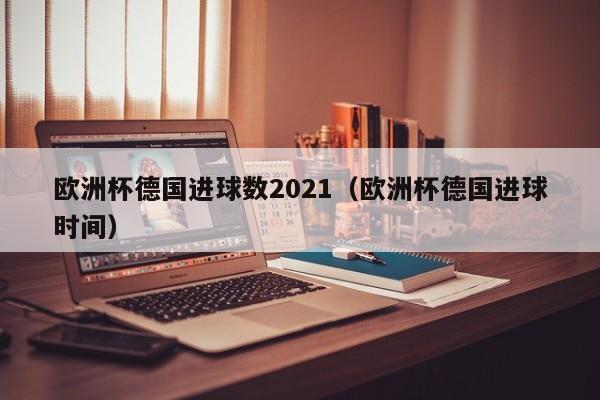 欧洲杯德国进球数2021（欧洲杯德国进球时间）