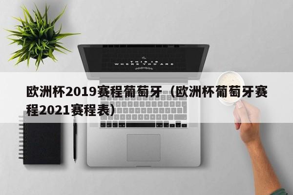 欧洲杯2019赛程葡萄牙（欧洲杯葡萄牙赛程2021赛程表）