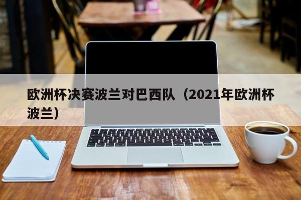 欧洲杯决赛波兰对巴西队（2021年欧洲杯波兰）