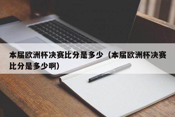 本届欧洲杯决赛比分是多少（本届欧洲杯决赛比分是多少啊）