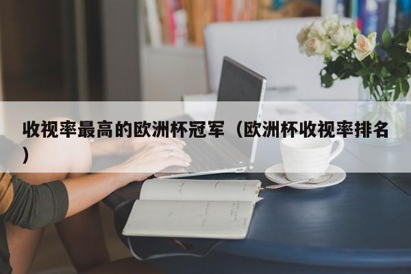 收视率最高的欧洲杯冠军（欧洲杯收视率排名）