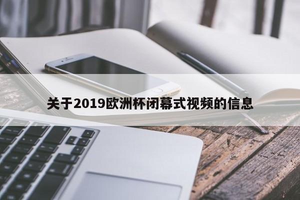 关于2019欧洲杯闭幕式视频的信息