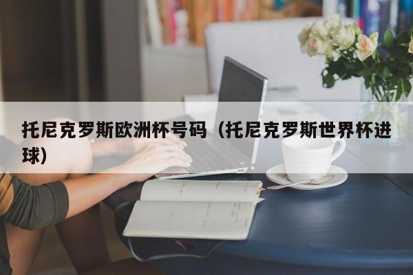 托尼克罗斯欧洲杯号码（托尼克罗斯世界杯进球）