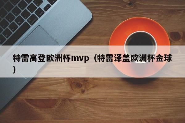 特雷高登欧洲杯mvp（特雷泽盖欧洲杯金球）