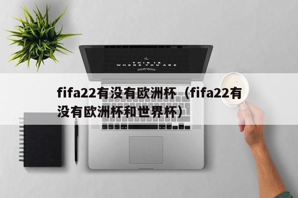 fifa22有没有欧洲杯（fifa22有没有欧洲杯和世界杯）