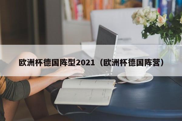 欧洲杯德国阵型2021（欧洲杯德国阵营）