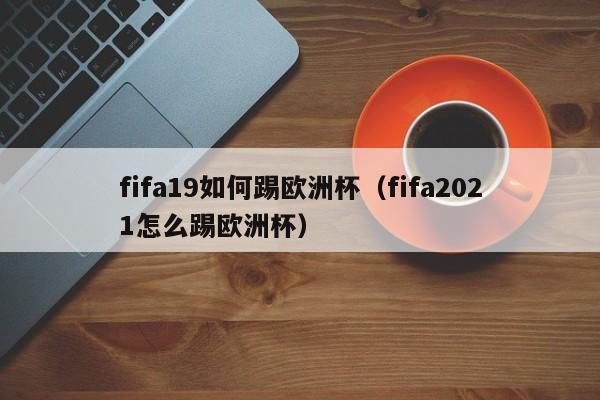 fifa19如何踢欧洲杯（fifa2021怎么踢欧洲杯）