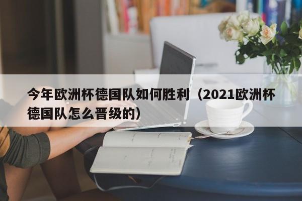 今年欧洲杯德国队如何胜利（2021欧洲杯德国队怎么晋级的）